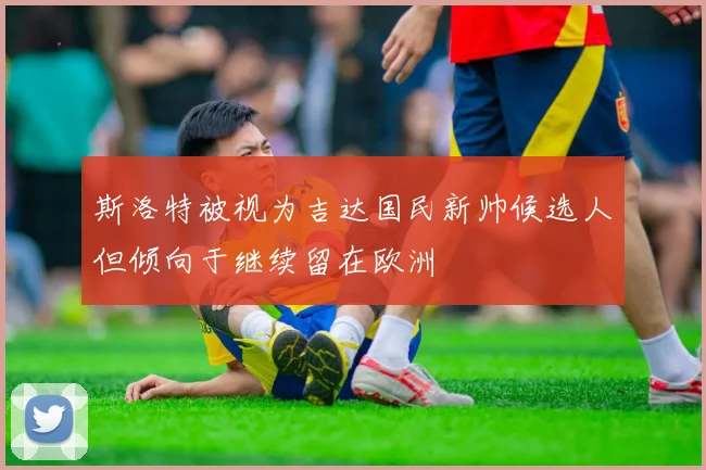 斯洛特被视为吉达国民新帅候选人但倾向于继续留在欧洲